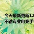 今天最新更新120帧画质一小时荣耀几乎全画幅加Ace  Pro不输专业电竞手机