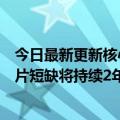 今日最新更新核心处理器销量下滑英特尔CEO态度不变：芯片短缺将持续2年