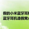 假的小米蓝牙耳机（今日最新更新 小米：成功打掉一个小米蓝牙耳机造假窝点）