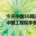 今天中国5G网速的最新更新4G快速通信发展研究院院长、中国工程院学者齐