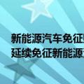 新能源汽车免征购置税新规开始执行（今日最新更新 确认！延续免征新能源汽车购置税政策）