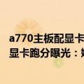 a770主板配显卡（今日最新更新 英特尔Arc A770M笔记本显卡跑分曝光：媲美RTX 3070M）