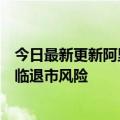 今日最新更新阿里巴巴被美国证监会列入“预退市”名单面临退市风险