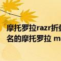 摩托罗拉razr折叠手机论坛（今日最新更新 号称为折叠机正名的摩托罗拉 moto razr 正式入网了！）