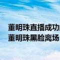 董明珠直播成功的原因（今日最新更新 员工直播出现失误：董明珠黑脸离场）