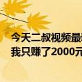 今天二叔视频最新更新打翻了二叔的硬币拿走了880万其实我只赚了2000元