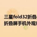 三星fold32折叠手机（今日最新更新 三星Fold 4和Flip 4双折叠屏手机外观意外曝光）