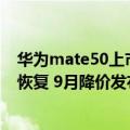 华为mate50上市价（今日最新更新 华为Mate50系列产能恢复 9月降价发布）