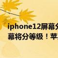 iphone12屏幕分等级吗（今日最新更新 iPhone 14系列屏幕将分等级！苹果逼你买Pro版）