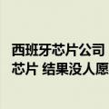 西班牙芯片公司（今日最新更新 西班牙花830亿建厂做5nm芯片 结果没人愿意来）