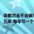 俞敏洪会不会破产（今日最新更新 俞敏洪：允许东方甄选亏五年 每年亏一个亿没问题）