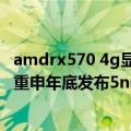 amdrx570 4g显卡（今日最新更新 RTX 40显卡来战 AMD重申年底发布5nm RX 7000显卡）