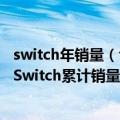 switch年销量（今日最新更新 任天堂财季营收3075亿日元 Switch累计销量达11108万台）