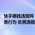 快手晒钱违规吗（今日最新更新 快手重点打击六类炫富拜金类行为 处置违规帐号43个）