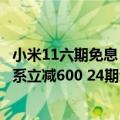 小米11六期免息（今日最新更新 七夕限时优惠：小米12S全系立减600 24期免息）