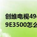 创维电视49e3500有声音无图像（创维电视49E3500怎么样）