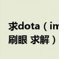 求dota（imba 3.83 bug 看到一个主机无限刷眼 求解）