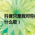 抖音只是我对你的喜欢（抖音你知道我对你不仅仅是喜欢是什么歌）