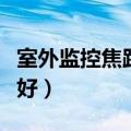 室外监控焦距多少最好（室外监控焦距多少最好）