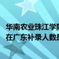 华南农业珠江学院校考成绩（华南农业大学珠江学院2011年在广东补录人数是多少啊）