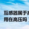 互感器属于高压还是低压设备（低压互感器能用在高压吗）