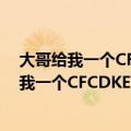 大哥给我一个CFCDKEY生成器破解版或免费版的（大哥给我一个CFCDKEY生成器破解版或免费版的）