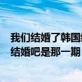 我们结婚了韩国综艺泰民娜恩（孙娜恩参加的综艺节目我们结婚吧是那一期）