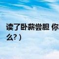 读了卧薪尝胆 你明白了什么（卧薪尝胆阅读答案你明白了什么?）