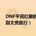 DNF平民红眼的各部位的附魔附什么好（宝珠叫什么名字 别太贵就行）