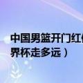 中国男篮开门红体现出了什么优点（目前的这支男篮能在世界杯走多远）