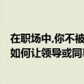 在职场中,你不被领导重用,你会如何应对这个挫折?（职场中如何让领导或同事接受你带来的一系列负面消息）