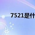 7521是什么材料（7521是什么意思）