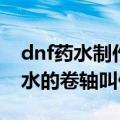 dnf药水制作图（dnf中那张可以制作透明药水的卷轴叫什么）