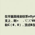 在平面直线坐标系xOy中，△ABC的顶点A（-6，0）和C（6，0），顶点B在双曲线的左支上，则=    ．