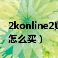 2konline2购物券买什么（2konline2购物券怎么买）