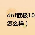 dnf武极100级换装buff套（dnf武极100级怎么样）