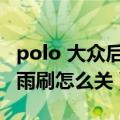 polo 大众后雨刷怎么关（大众polo车上的后雨刷怎么关）