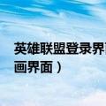 英雄联盟登录界面动画（LOL怎么换登陆界面或者修改成动画界面）