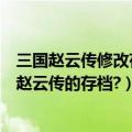 三国赵云传修改存档（三国赵云传之纵横天下如何接续三国赵云传的存档?）