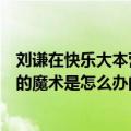 刘谦在快乐大本营泡茶揭秘（最近一期快乐大本营刘谦变茶的魔术是怎么办的啊）