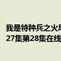 我是特种兵之火凤凰第47集（我是特种兵之火凤凰第26集第27集第28集在线观看）