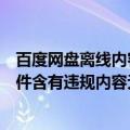 百度网盘离线内容含有违规内容无法下载（百度网盘离线文件含有违规内容无法下载怎么办）