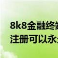 8k8金融终端代码是什么（代码x788.用这个注册可以永久免费）