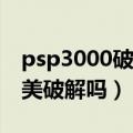 psp3000破解了有什么用（PSP3000有被完美破解吗）