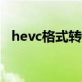 hevc格式转换mp4（hevc视频转换软件）