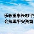 乐歌董事长怼平安资管哪个基金经理（乐歌股份董事长为何会拉黑平安资管）