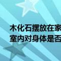 木化石摆放在家中有什么讲究（化石工艺品-木化石放在居室内对身体是否有害朋友给了个木）