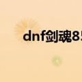 dnf剑魂85加点（求85剑魂刷图加点）