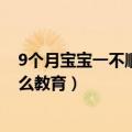 9个月宝宝一不顺心就哭怎么办（宝宝19个月不如意就哭怎么教育）