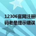 12306官网注册验证码提示错误为什么（12306注册时验证码老是提示错误）